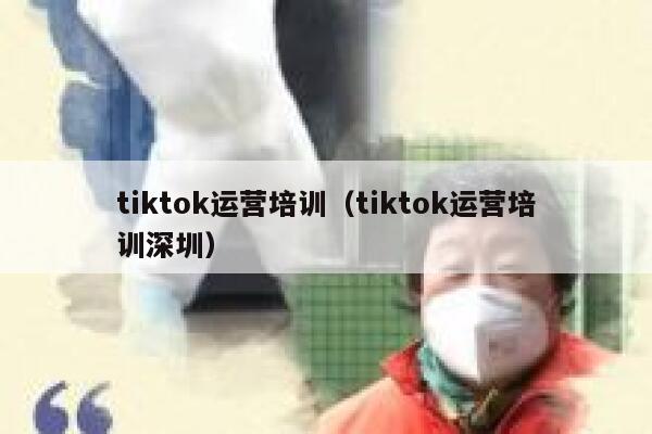 tiktok运营培训（tiktok运营培训深圳） 第1张