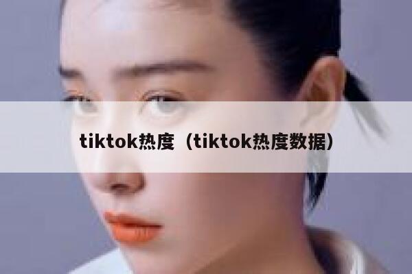tiktok热度（tiktok热度数据） 第1张