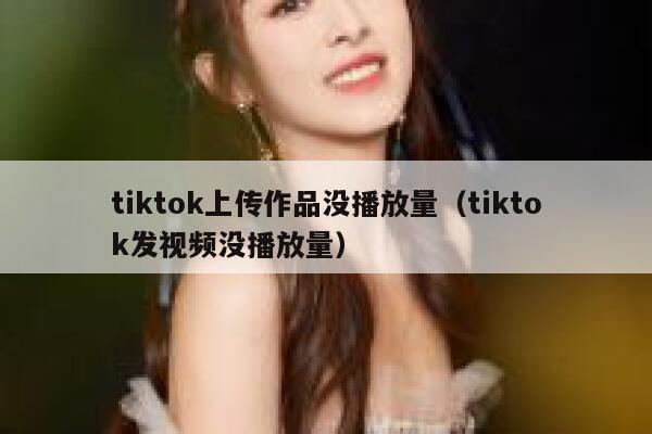 tiktok上传作品没播放量（tiktok发视频没播放量） 第1张