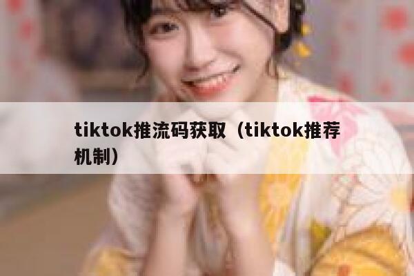 tiktok推流码获取（tiktok推荐机制） 第1张