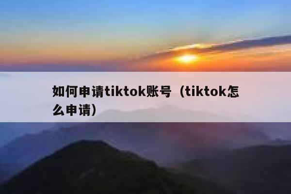 如何申请tiktok账号(tiktok怎么申请) 第1张 如何申请tiktok账号(tiktok怎么申请) 第1张