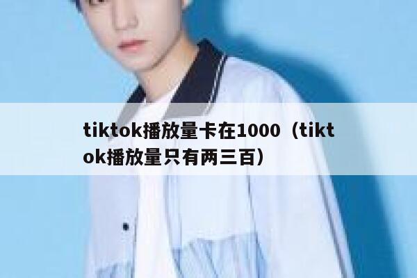 tiktok播放量卡在1000(tiktok播放量只有两三百) 第1张 tiktok播放量卡在1000(tiktok播放量只有两三百) 第1张