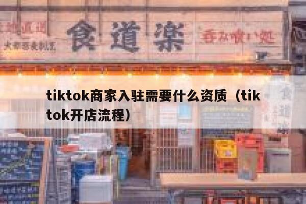 tiktok商家入驻需要什么资质（tiktok开店流程） 第1张