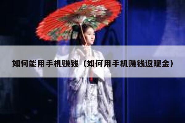 如何能用手机赚钱（如何用手机赚钱返现金） 第1张