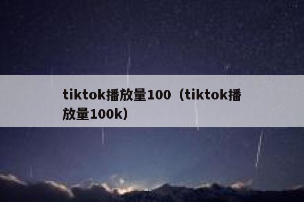 tiktok播放量100（tiktok播放量100k） 第1张