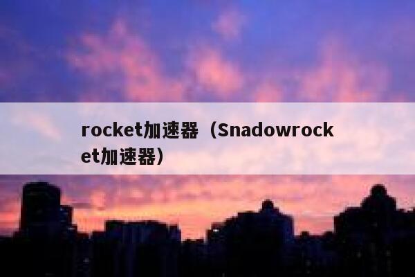 rocket加速器（Snadowrocket加速器） 第1张
