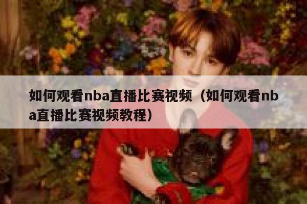 如何观看nba直播比赛视频（如何观看nba直播比赛视频教程） 第1张