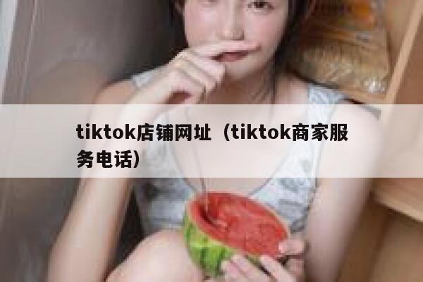 tiktok店铺网址（tiktok商家服务电话） 第1张