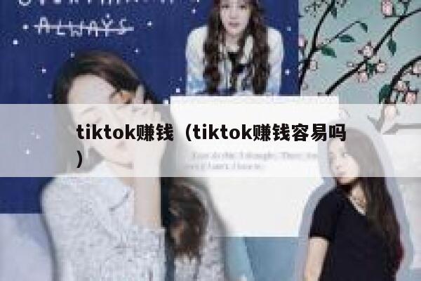 tiktok赚钱(tiktok赚钱容易吗) 第1张 tiktok赚钱(tiktok赚钱容易吗) 第1张