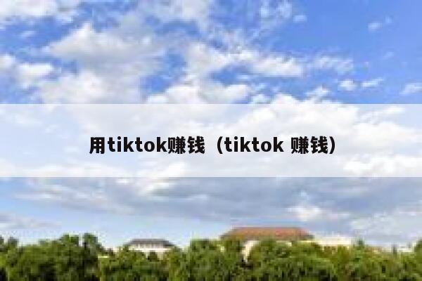 用tiktok赚钱(tiktok 赚钱) 第1张 用tiktok赚钱(tiktok 赚钱) 第1张