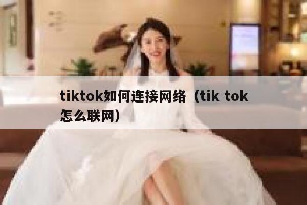 tiktok如何连接网络(tik tok怎么联网) 第1张 tiktok如何连接网络(tik tok怎么联网) 第1张
