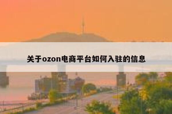 关于ozon电商平台如何入驻的信息 第1张