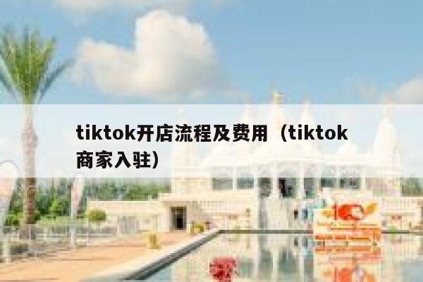 tiktok开店流程及费用（tiktok商家入驻） 第1张