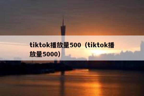 tiktok播放量500（tiktok播放量5000） 第1张