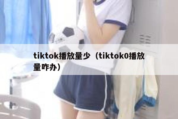 tiktok播放量少(tiktok0播放量咋办) 第1张 tiktok播放量少(tiktok0播放量咋办) 第1张