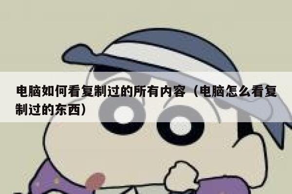 电脑如何看复制过的所有内容（电脑怎么看复制过的东西） 第1张