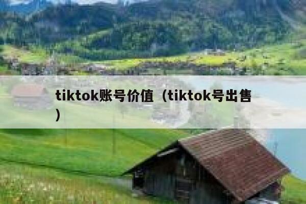 tiktok账号价值(tiktok号出售) 第1张 tiktok账号价值(tiktok号出售) 第1张