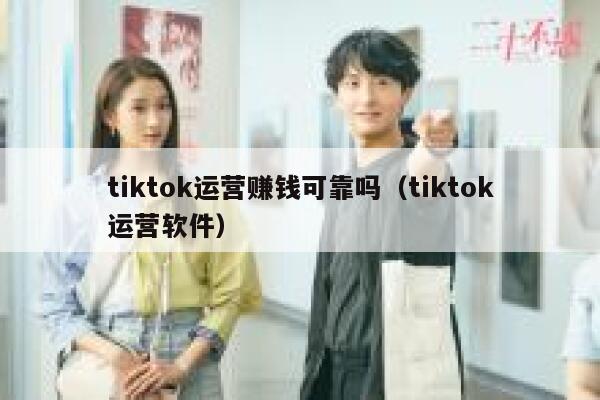 tiktok运营赚钱可靠吗(tiktok运营软件) 第1张 tiktok运营赚钱可靠吗(tiktok运营软件) 第1张