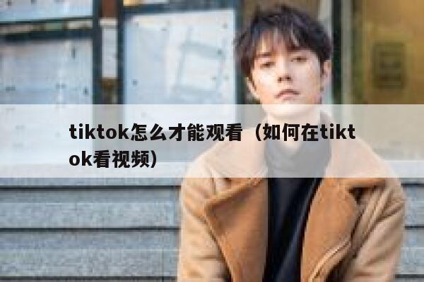 tiktok怎么才能观看(如何在tiktok看视频) 第1张 tiktok怎么才能观看(如何在tiktok看视频) 第1张