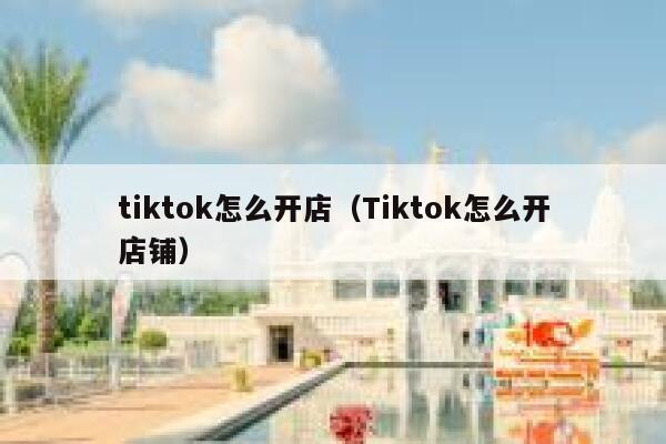 tiktok怎么开店(Tiktok怎么开店铺) 第1张 tiktok怎么开店(Tiktok怎么开店铺) 第1张