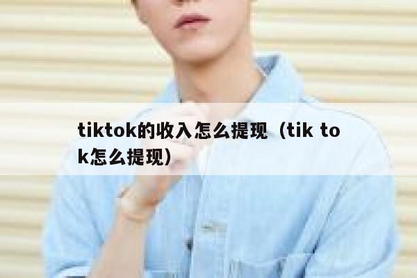 tiktok的收入怎么提现(tik tok怎么提现) 第1张 tiktok的收入怎么提现(tik tok怎么提现) 第1张