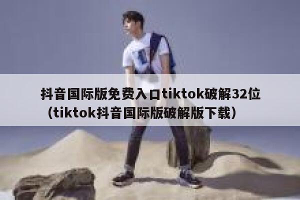 抖音国际版免费入口tiktok破解32位(tiktok抖音国际版破解版下载) 第1张 抖音国际版免费入口tiktok破解32位(tiktok抖音国际版破解版下载) 第1张