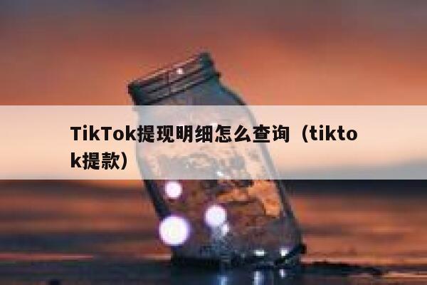 TikTok提现明细怎么查询(tiktok提款) 第1张 TikTok提现明细怎么查询(tiktok提款) 第1张