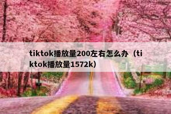 tiktok播放量200左右怎么办(tiktok播放量1572k) 第1张 tiktok播放量200左右怎么办(tiktok播放量1572k) 第1张
