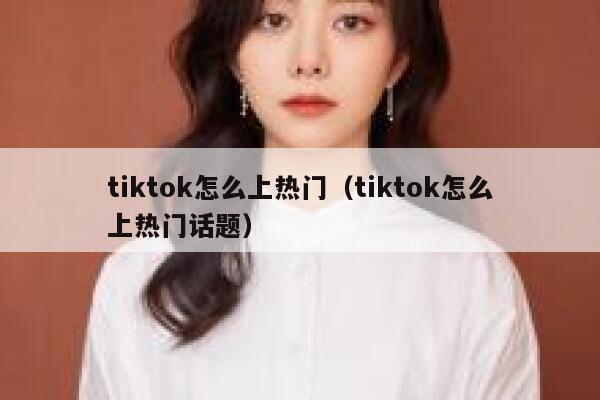 tiktok怎么上热门(tiktok怎么上热门话题) 第1张 tiktok怎么上热门(tiktok怎么上热门话题) 第1张