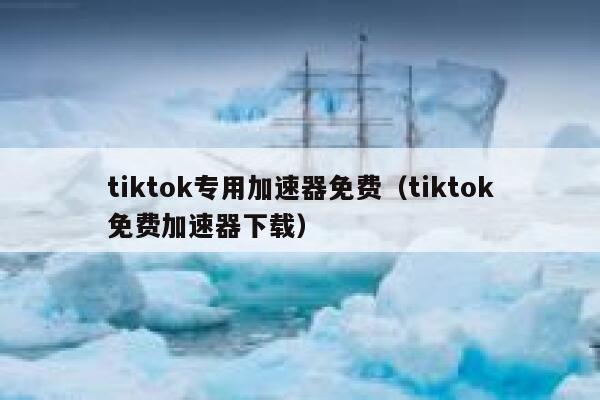 tiktok专用加速器免费(tiktok免费加速器下载) 第1张 tiktok专用加速器免费(tiktok免费加速器下载) 第1张