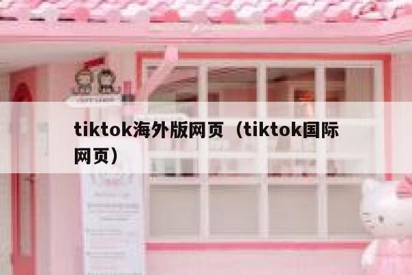 tiktok海外版网页(tiktok国际网页) 第1张 tiktok海外版网页(tiktok国际网页) 第1张
