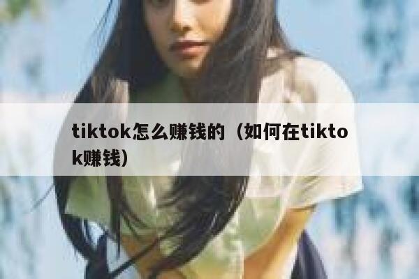 tiktok怎么赚钱的（如何在tiktok赚钱） 第1张