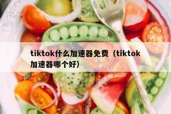 tiktok什么加速器免费(tiktok加速器哪个好) 第1张 tiktok什么加速器免费(tiktok加速器哪个好) 第1张