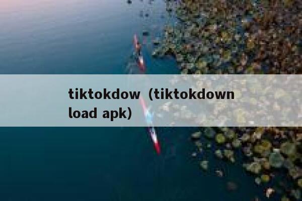 tiktokdow(tiktokdownload apk) 第1张 tiktokdow(tiktokdownload apk) 第1张