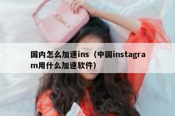 国内怎么加速ins（中国instagram用什么加速软件） 第1张