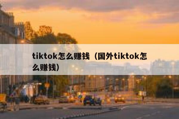 tiktok怎么赚钱（国外tiktok怎么赚钱） 第1张