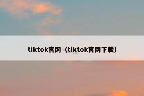 tiktok官网（tiktok官网下载） 第1张