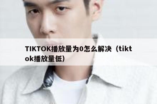 TIKTOK播放量为0怎么解决（tiktok播放量低） 第1张