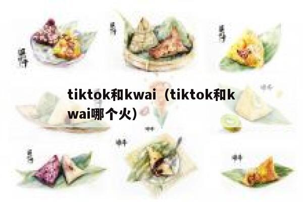 tiktok和kwai（tiktok和kwai哪个火） 第1张