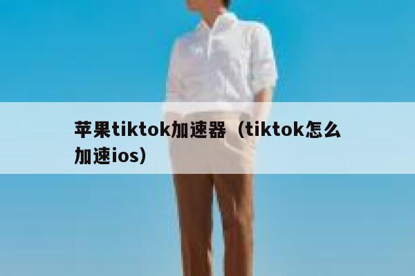 苹果tiktok加速器（tiktok怎么加速ios） 第1张