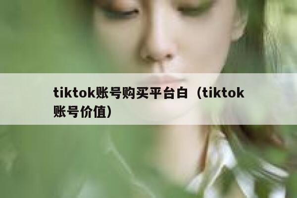 tiktok账号购买平台白（tiktok账号价值） 第1张