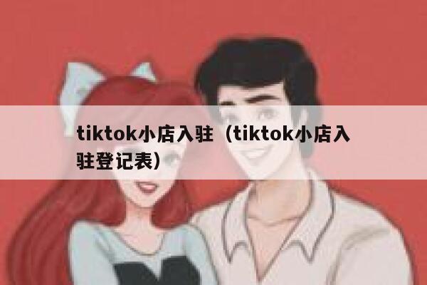 tiktok小店入驻（tiktok小店入驻登记表） 第1张