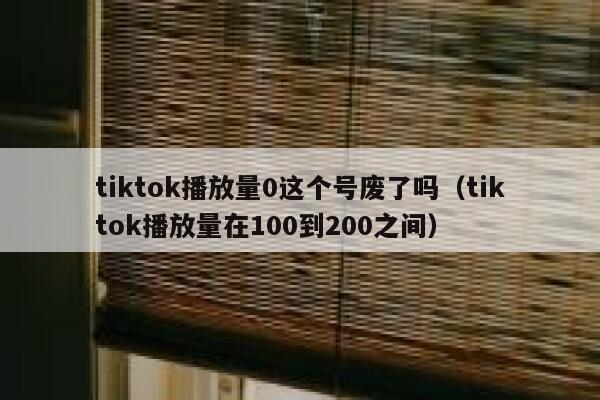 tiktok播放量0这个号废了吗（tiktok播放量在100到200之间） 第1张