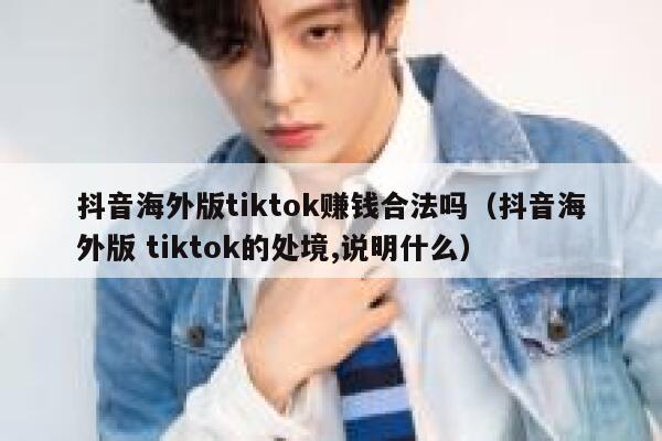 抖音海外版tiktok赚钱合法吗（抖音海外版 tiktok的处境,说明什么） 第1张
