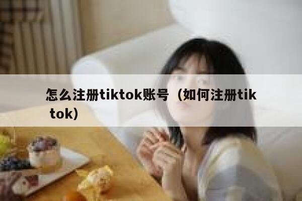 怎么注册tiktok账号（如何注册tik tok） 第1张