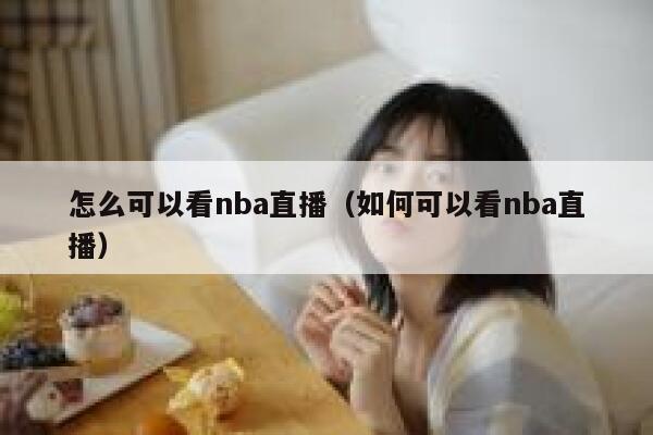 怎么可以看nba直播（如何可以看nba直播） 第1张