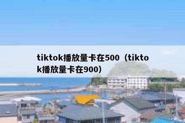 tiktok播放量卡在500（tiktok播放量卡在900） 第1张