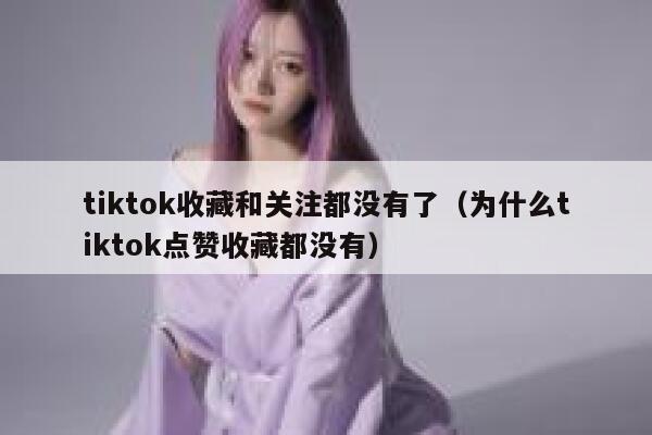 tiktok收藏和关注都没有了（为什么tiktok点赞收藏都没有） 第1张