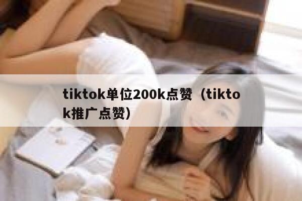 tiktok单位200k点赞（tiktok推广点赞） 第1张