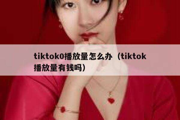 tiktok0播放量怎么办（tiktok播放量有钱吗） 第1张